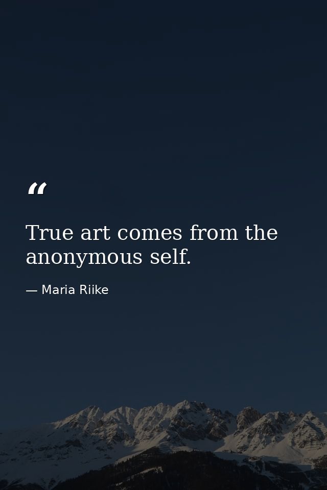 True art comes from the anonymous self. — Maria Riike