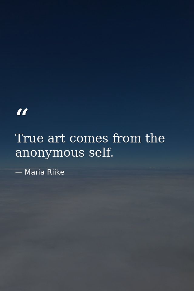 True art comes from the anonymous self. — Maria Riike