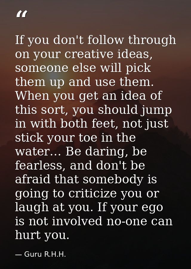 If you don't follow through on your creative ideas, someone else will pick them up and use them. When you get an idea of — Guru R.H.H.