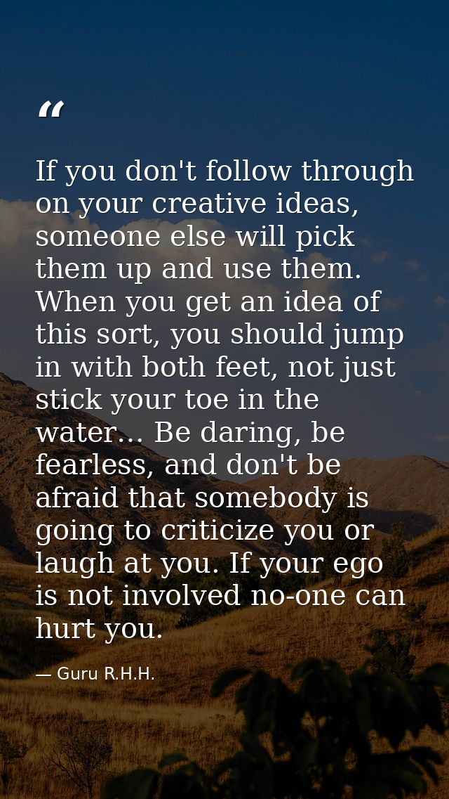 If you don't follow through on your creative ideas, someone else will pick them up and use them. When you get an idea of — Guru R.H.H.
