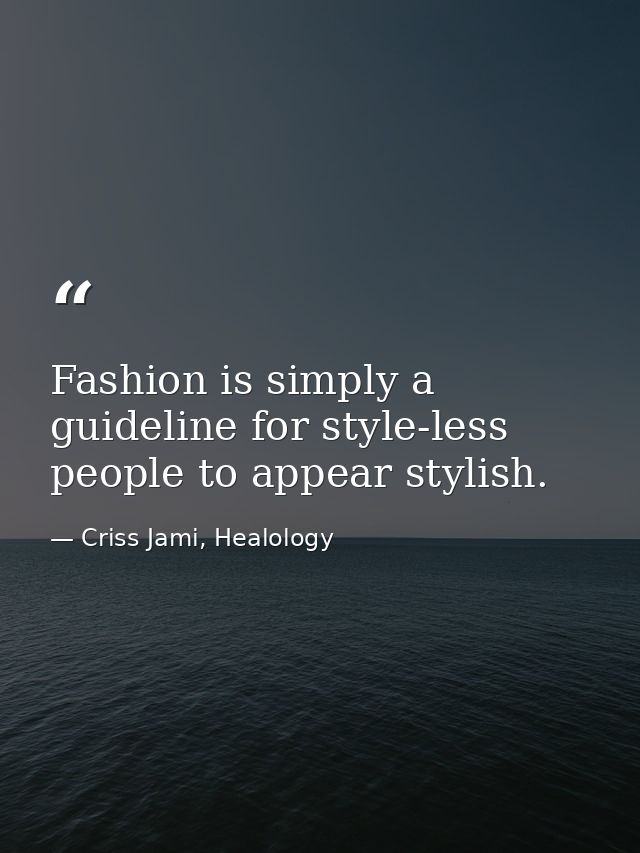 Fashion is simply a guideline for style-less people to appear stylish. — Criss Jami, Healology