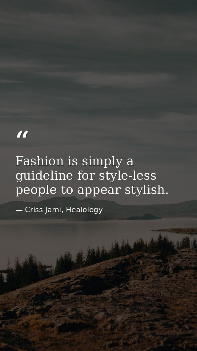 Fashion is simply a guideline for style-less people to appear stylish. — Criss Jami, Healology