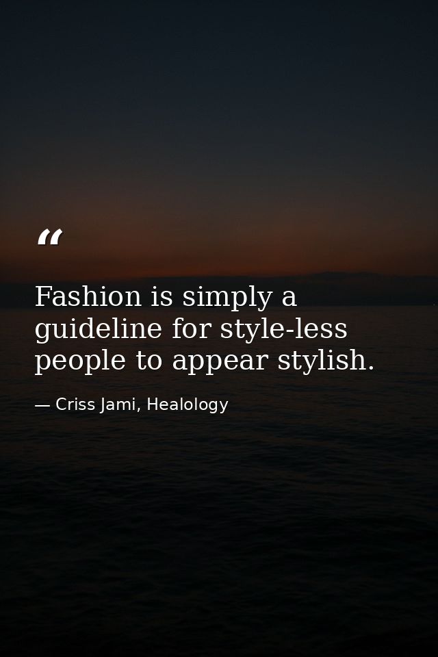Fashion is simply a guideline for style-less people to appear stylish. — Criss Jami, Healology