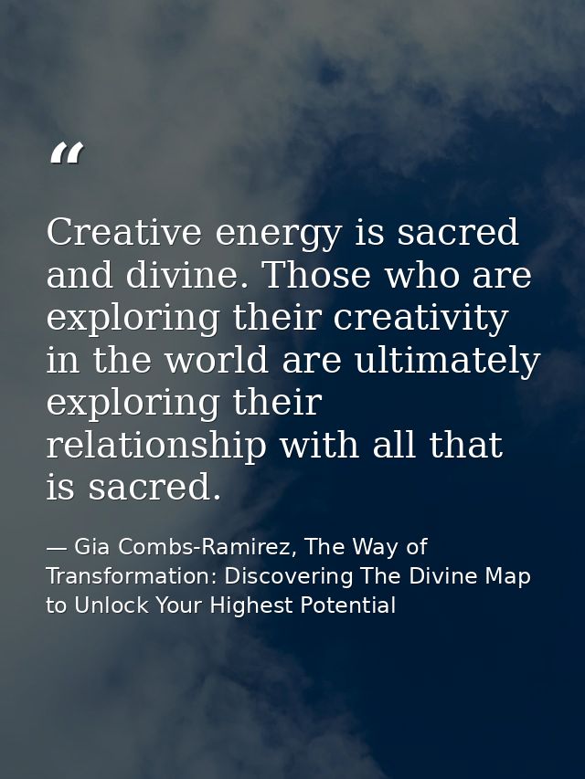 Creative energy is sacred and divine. Those who are exploring their creativity in the world are ultimately exploring the — Gia Combs-Ramirez, The Way of Transformation: Discovering The Divine Map to Unlock Your Highest Potential