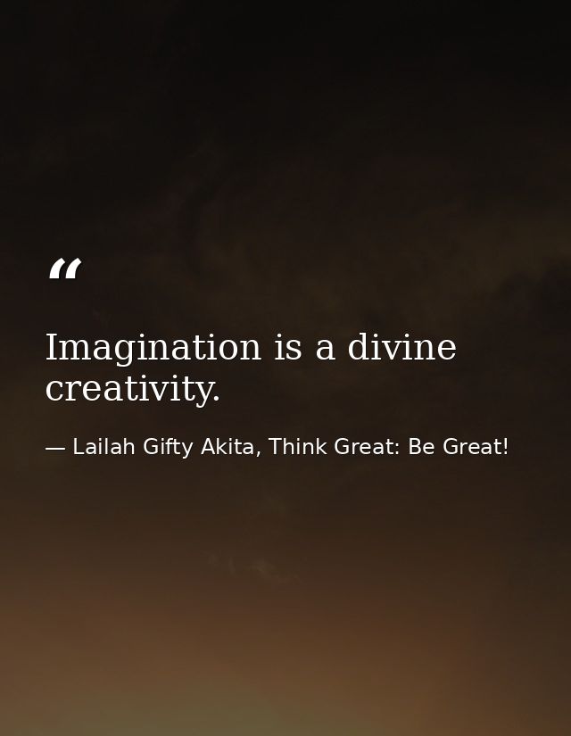 Imagination is a divine creativity. — Lailah Gifty Akita, Think Great: Be Great!