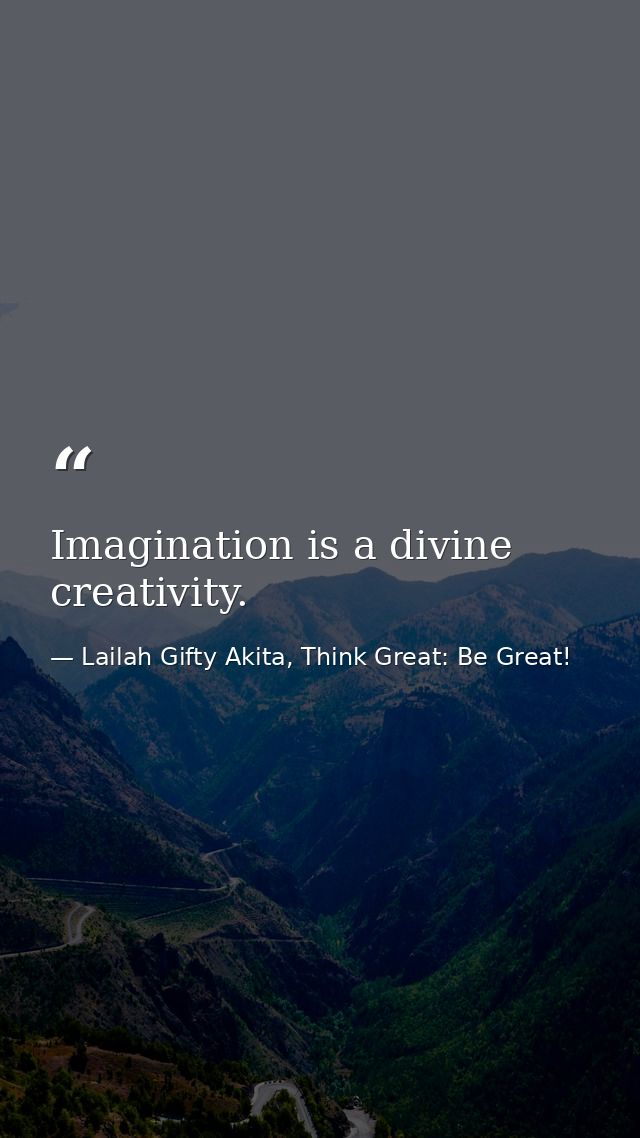 Imagination is a divine creativity. — Lailah Gifty Akita, Think Great: Be Great!