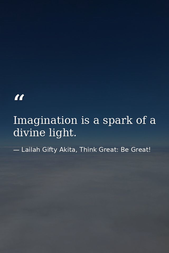 Imagination is a spark of a divine light. — Lailah Gifty Akita, Think Great: Be Great!