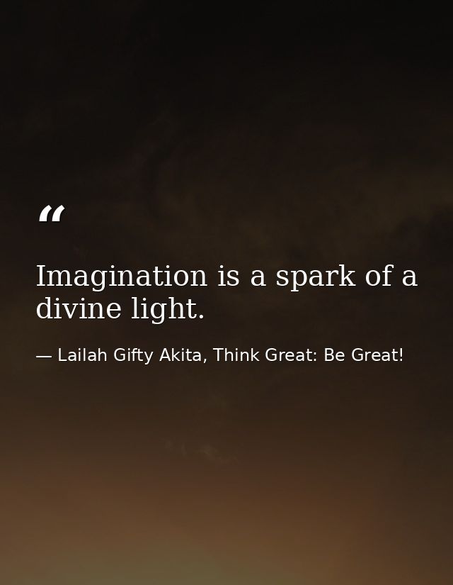 Imagination is a spark of a divine light. — Lailah Gifty Akita, Think Great: Be Great!
