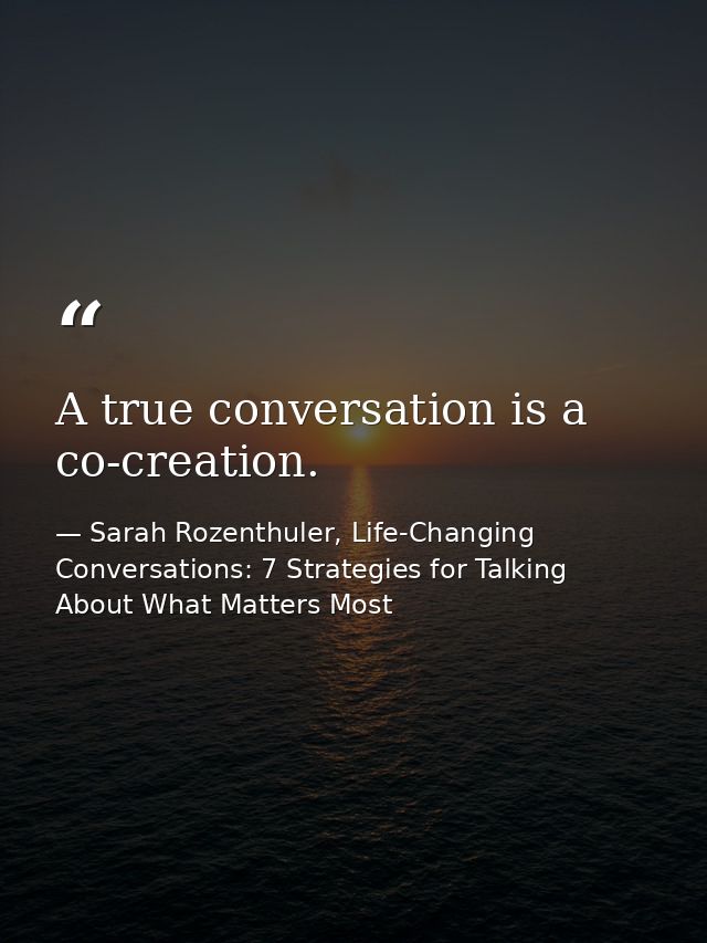 A true conversation is a co-creation. — Sarah Rozenthuler, Life-Changing Conversations: 7 Strategies for Talking About What Matters Most