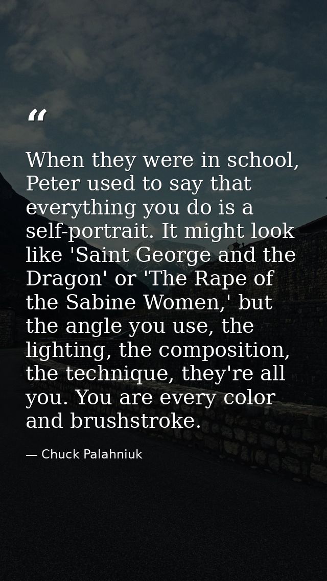 When they were in school, Peter used to say that everything you do is a self-portrait. It might look like 'Saint George  — Chuck Palahniuk