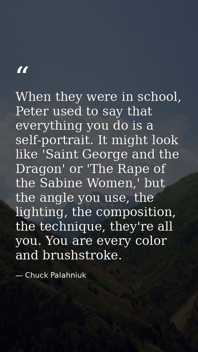 When they were in school, Peter used to say that everything you do is a self-portrait. It might look like 'Saint George  — Chuck Palahniuk