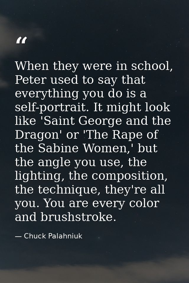 When they were in school, Peter used to say that everything you do is a self-portrait. It might look like 'Saint George  — Chuck Palahniuk