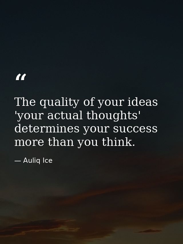 The quality of your ideas 'your actual thoughts' determines your success more than you think. — Auliq Ice