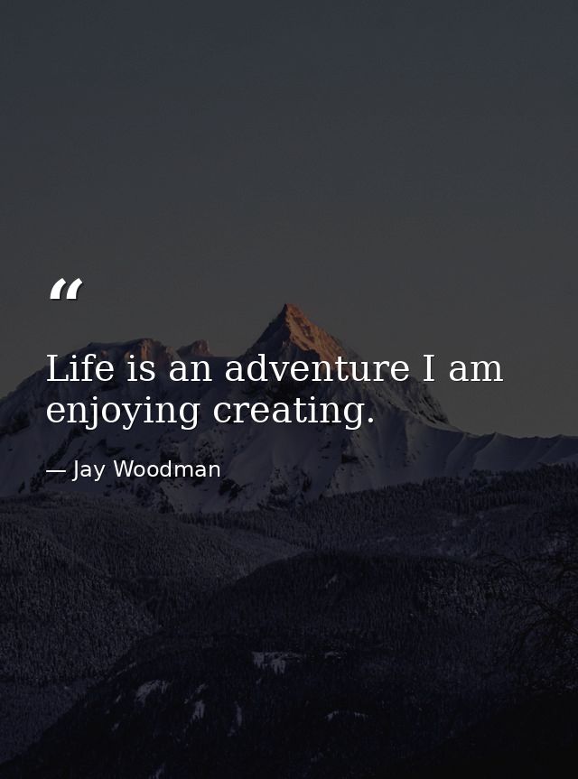 Life is an adventure I am enjoying creating. — Jay Woodman