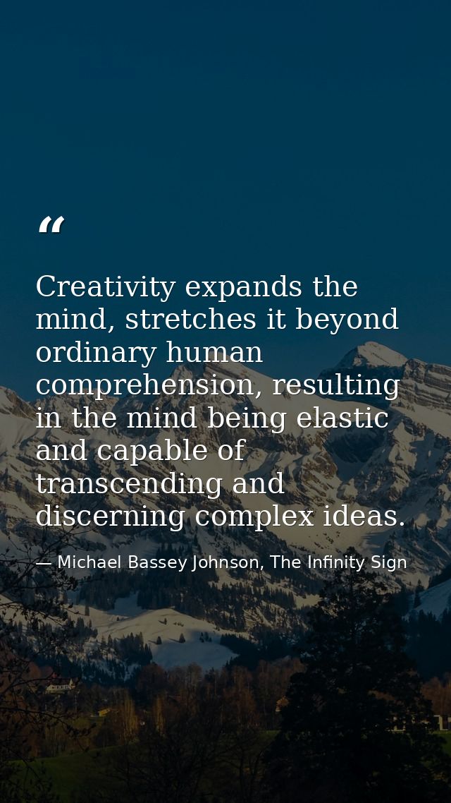 Creativity expands the mind, stretches it beyond ordinary human comprehension, resulting in the mind being elastic and c — Michael Bassey Johnson, The Infinity Sign