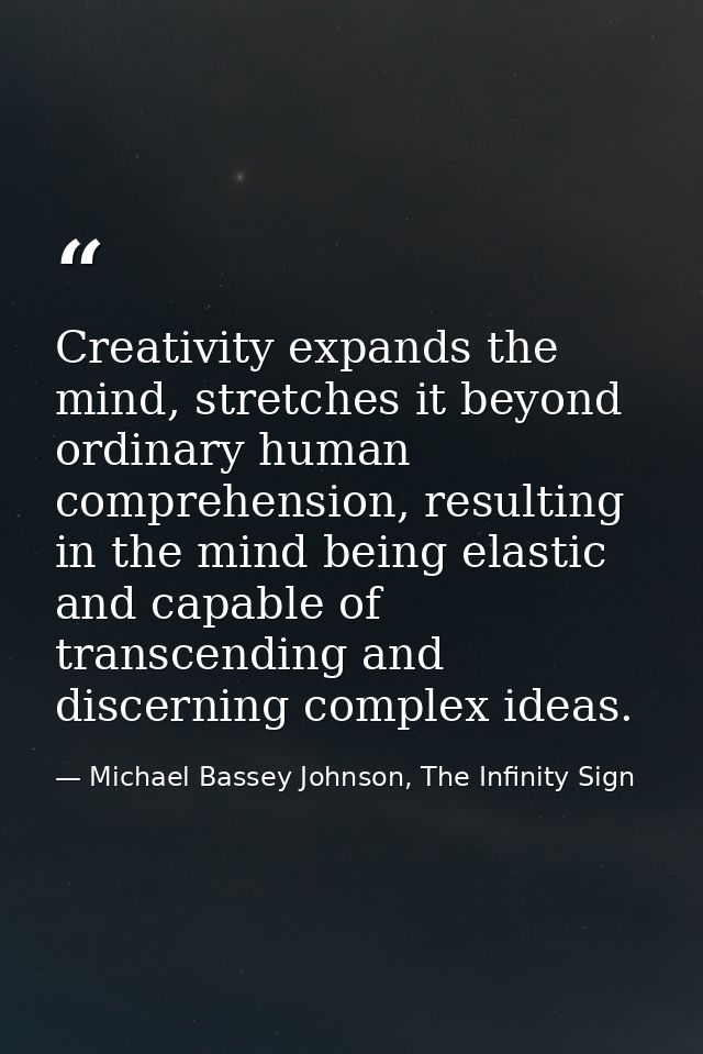 Creativity expands the mind, stretches it beyond ordinary human comprehension, resulting in the mind being elastic and c — Michael Bassey Johnson, The Infinity Sign