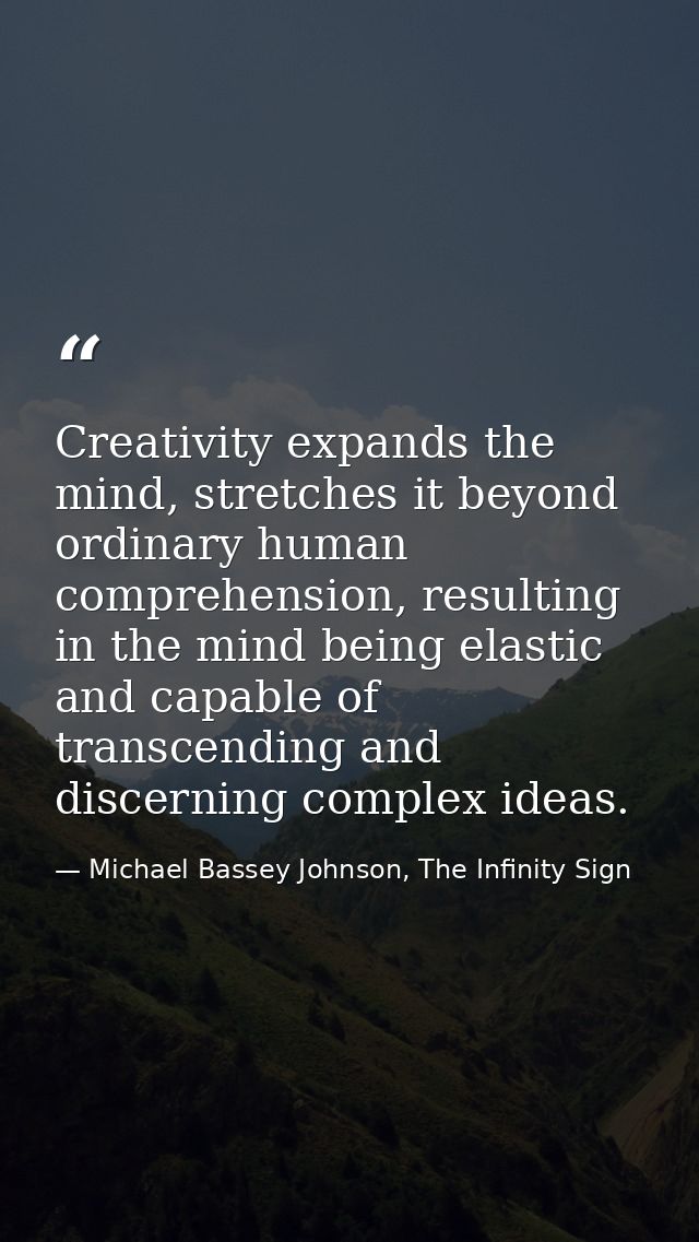Creativity expands the mind, stretches it beyond ordinary human comprehension, resulting in the mind being elastic and c — Michael Bassey Johnson, The Infinity Sign
