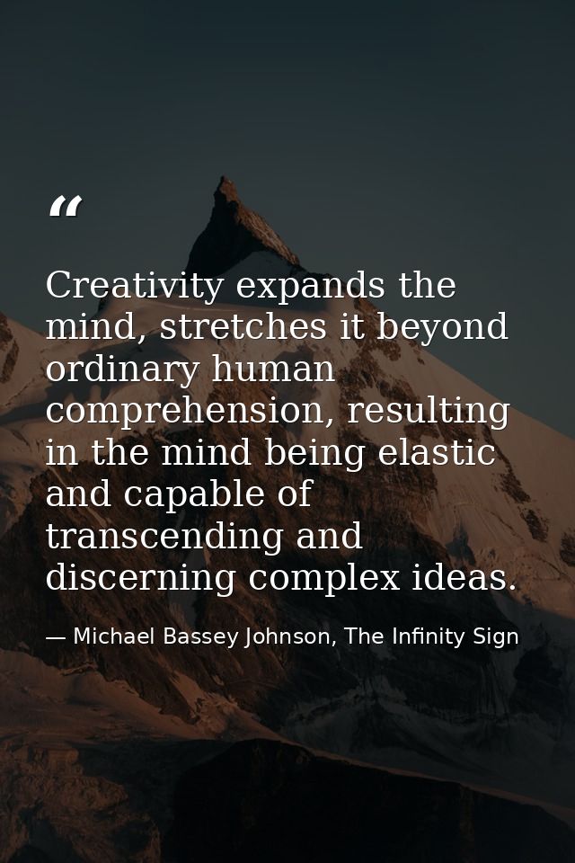 Creativity expands the mind, stretches it beyond ordinary human comprehension, resulting in the mind being elastic and c — Michael Bassey Johnson, The Infinity Sign