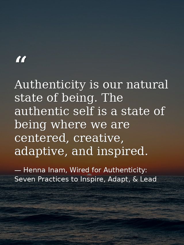 Authenticity is our natural state of being. The authentic self is a state of being where we are centered, creative, adap — Henna Inam, Wired for Authenticity: Seven Practices to Inspire, Adapt, & Lead