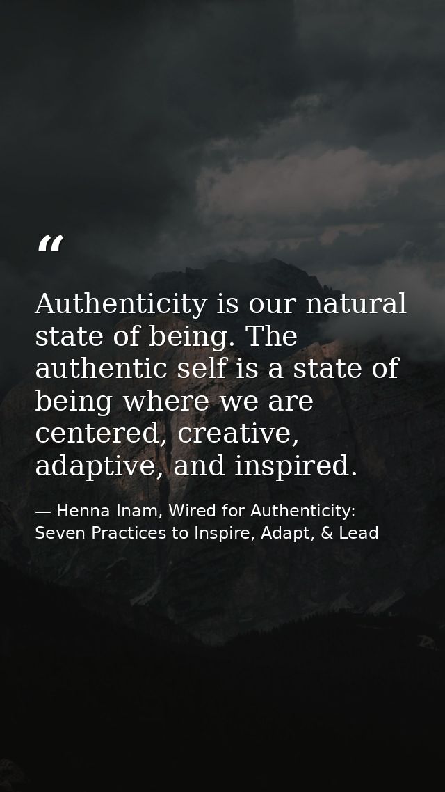 Authenticity is our natural state of being. The authentic self is a state of being where we are centered, creative, adap — Henna Inam, Wired for Authenticity: Seven Practices to Inspire, Adapt, & Lead