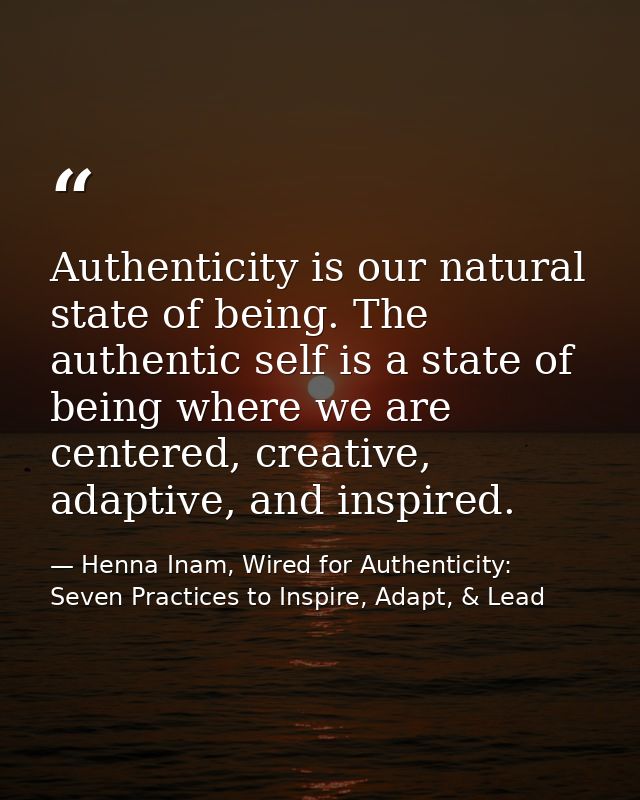 Authenticity is our natural state of being. The authentic self is a state of being where we are centered, creative, adap — Henna Inam, Wired for Authenticity: Seven Practices to Inspire, Adapt, & Lead