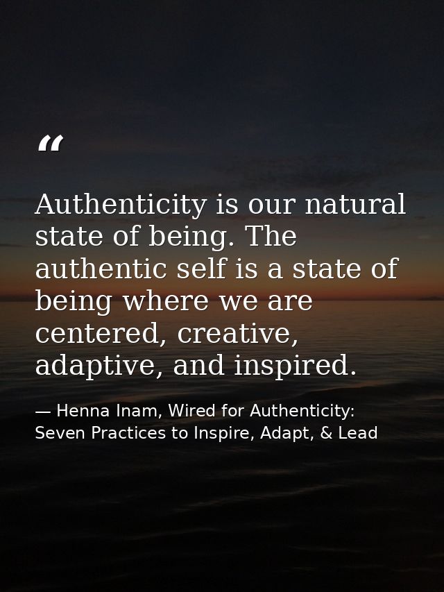 Authenticity is our natural state of being. The authentic self is a state of being where we are centered, creative, adap — Henna Inam, Wired for Authenticity: Seven Practices to Inspire, Adapt, & Lead