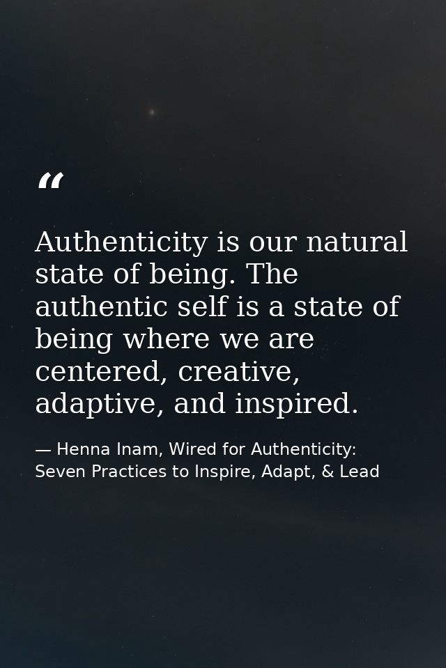 Authenticity is our natural state of being. The authentic self is a state of being where we are centered, creative, adap — Henna Inam, Wired for Authenticity: Seven Practices to Inspire, Adapt, & Lead