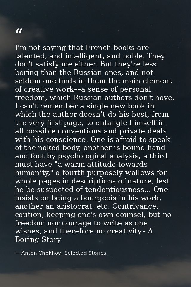 I'm not saying that French books are talented, and intelligent, and noble. They don't satisfy me either. But they're les — Anton Chekhov, Selected Stories