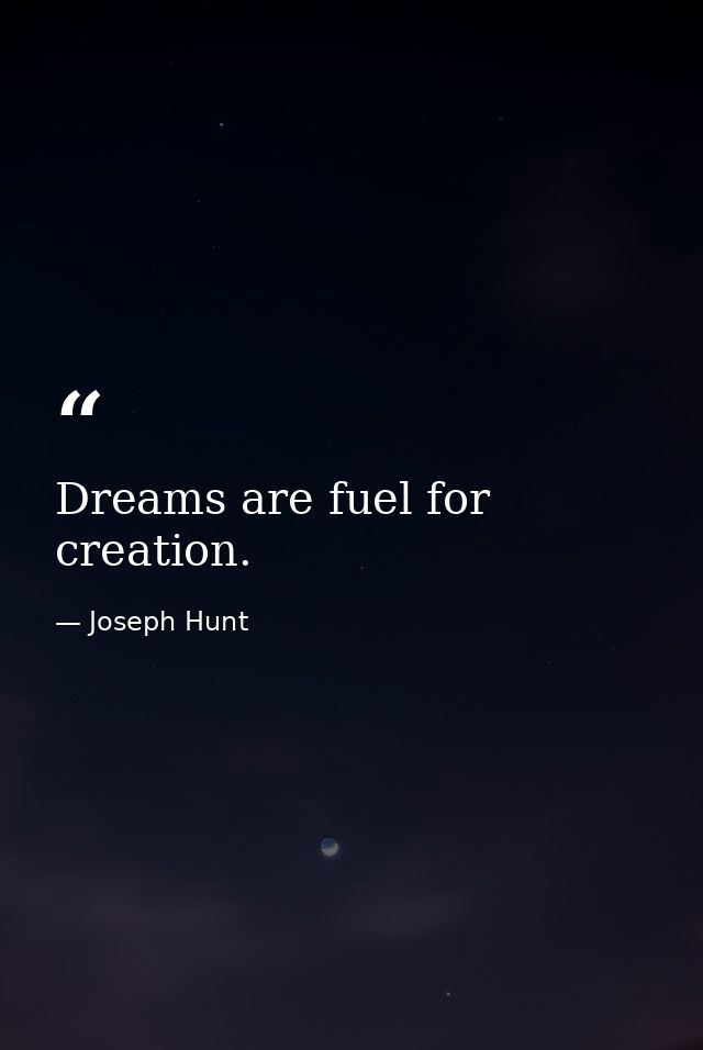Dreams are fuel for creation. — Joseph Hunt
