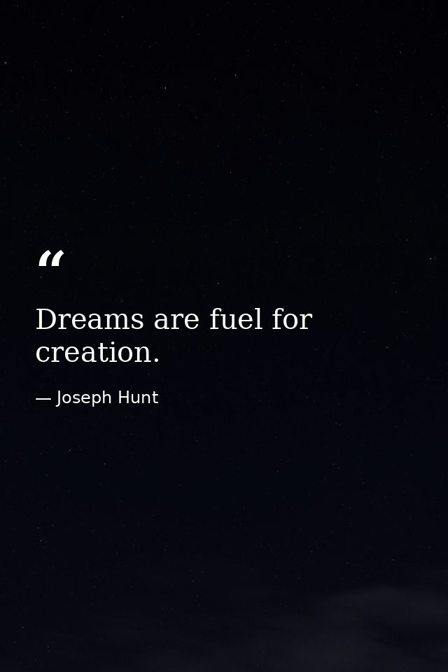 Dreams are fuel for creation. — Joseph Hunt