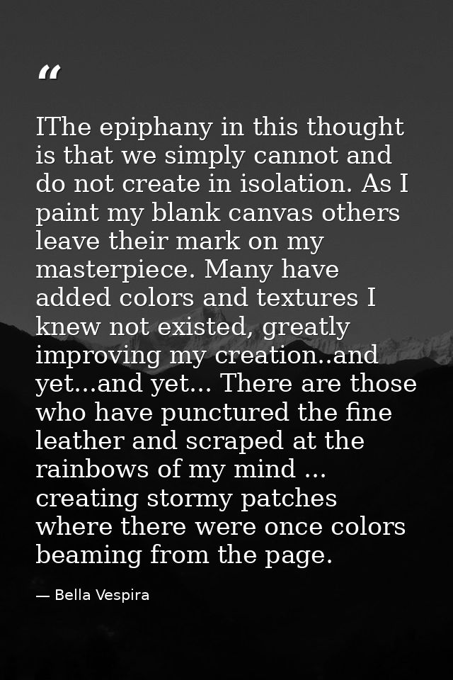 IThe epiphany in this thought is that we simply cannot and do not create in isolation. As I paint my blank canvas others — Bella Vespira