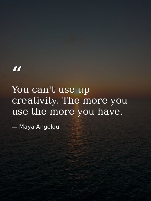 You can't use up creativity. The more you use the more you have. — Maya Angelou