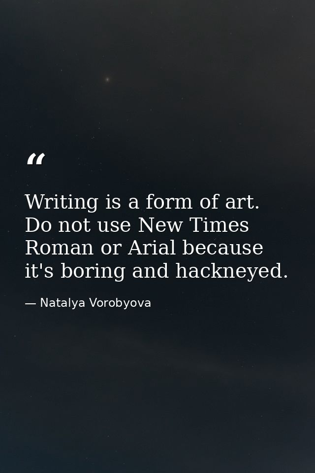 Writing is a form of art. Do not use New Times Roman or Arial because it's boring and hackneyed. — Natalya Vorobyova