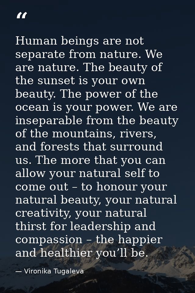 Human beings are not separate from nature. We are nature. The beauty of the sunset is your own beauty. The power of the  — Vironika Tugaleva