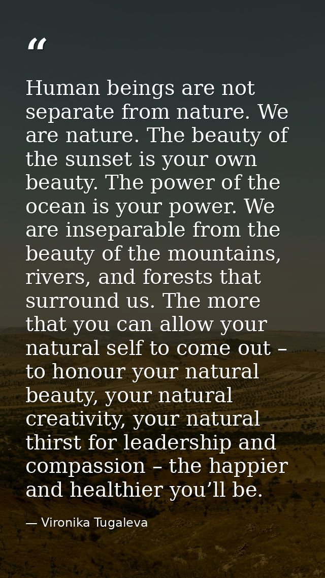 Human beings are not separate from nature. We are nature. The beauty of the sunset is your own beauty. The power of the  — Vironika Tugaleva
