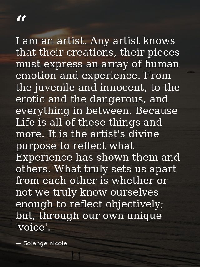 I am an artist. Any artist knows that their creations, their pieces must express an array of human emotion and experienc — Solange nicole