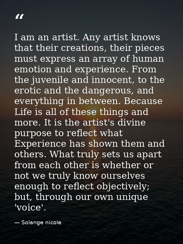 I am an artist. Any artist knows that their creations, their pieces must express an array of human emotion and experienc — Solange nicole
