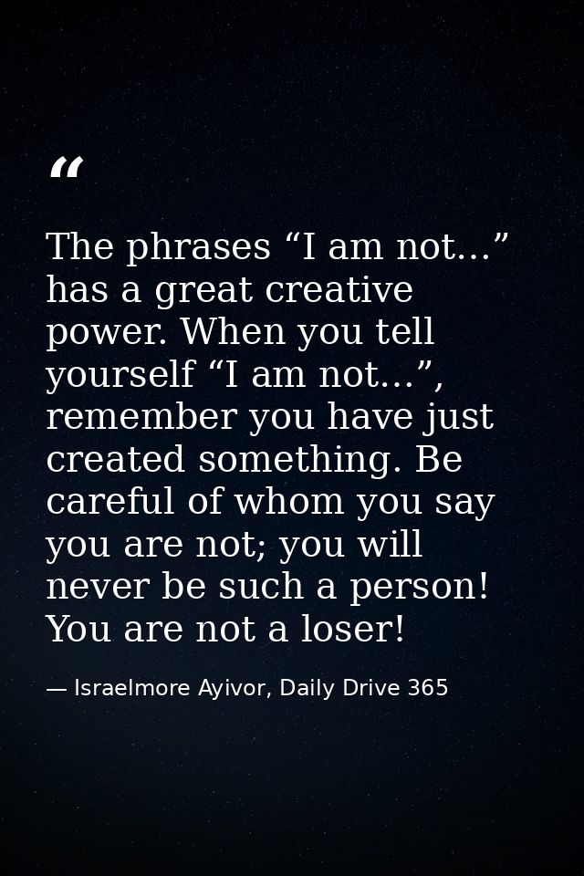 The phrases “I am not…” has a great creative power. When you tell yourself “I am not…”, remember you have just created s — Israelmore Ayivor, Daily Drive 365