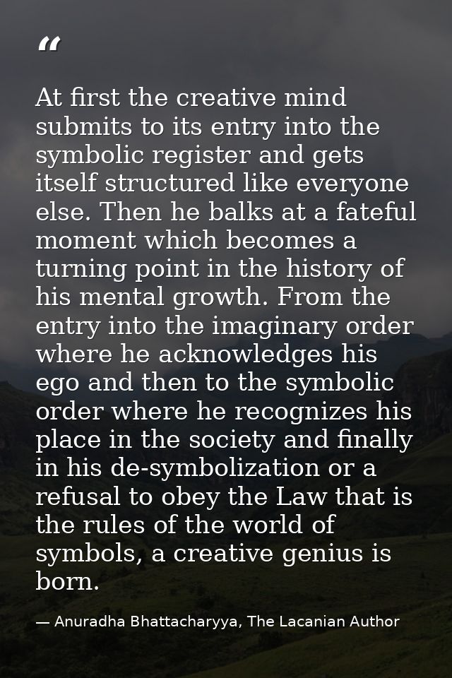 At first the creative mind submits to its entry into the symbolic register and gets itself structured like everyone else — Anuradha Bhattacharyya, The Lacanian Author
