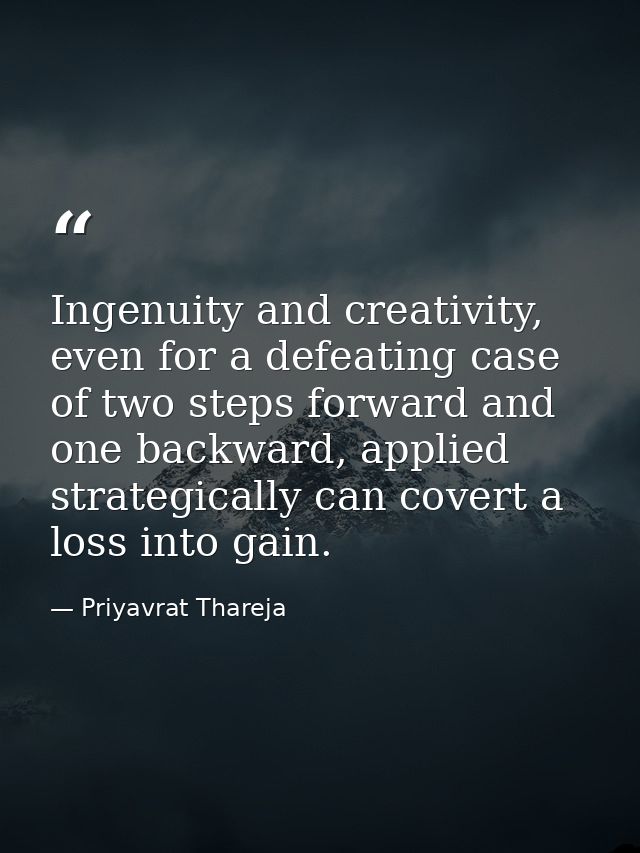 Ingenuity and creativity, even for a defeating case of two steps forward and one backward, applied strategically can cov — Priyavrat Thareja