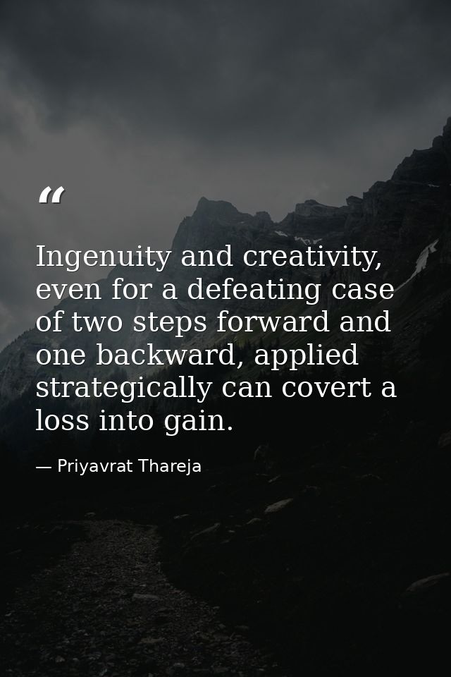 Ingenuity and creativity, even for a defeating case of two steps forward and one backward, applied strategically can cov — Priyavrat Thareja