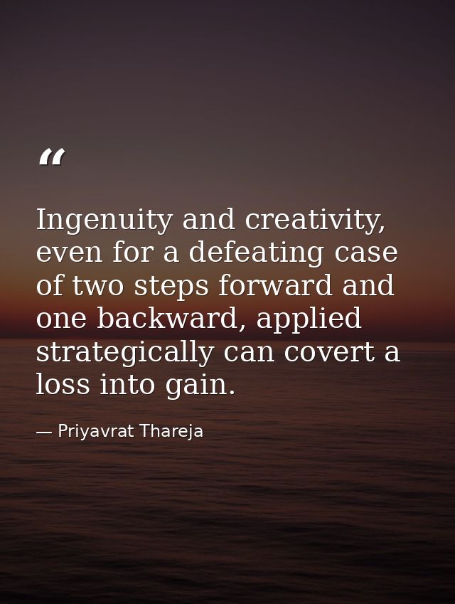 Ingenuity and creativity, even for a defeating case of two steps forward and one backward, applied strategically can cov — Priyavrat Thareja