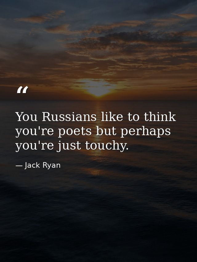 You Russians like to think you're poets but perhaps you're just touchy. — Jack Ryan