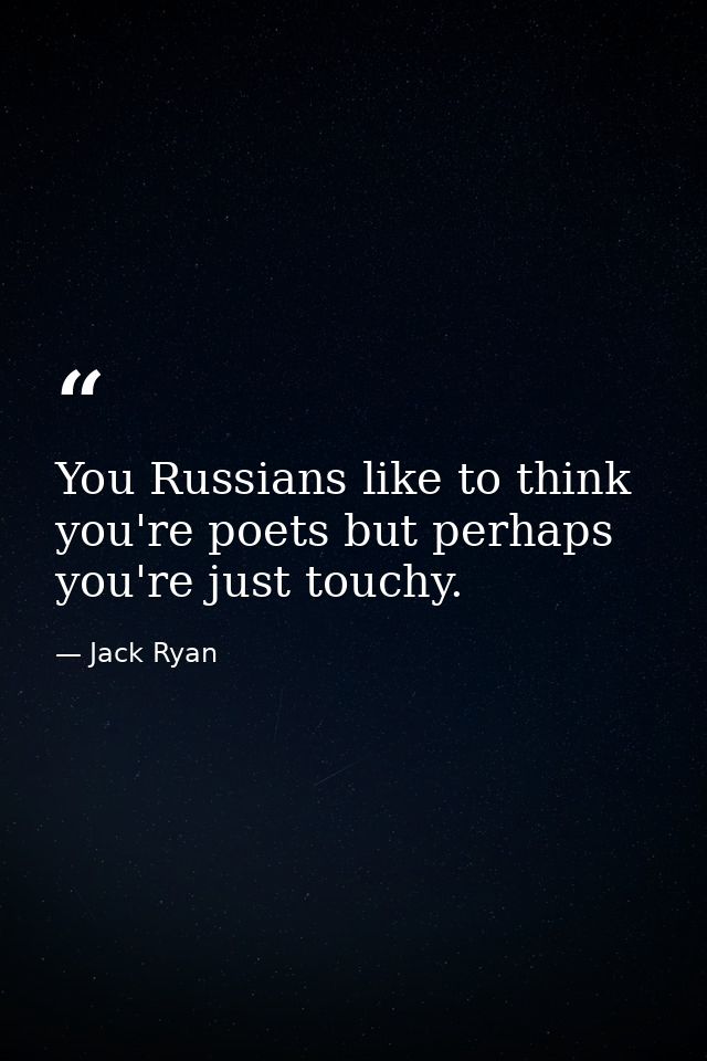 You Russians like to think you're poets but perhaps you're just touchy. — Jack Ryan