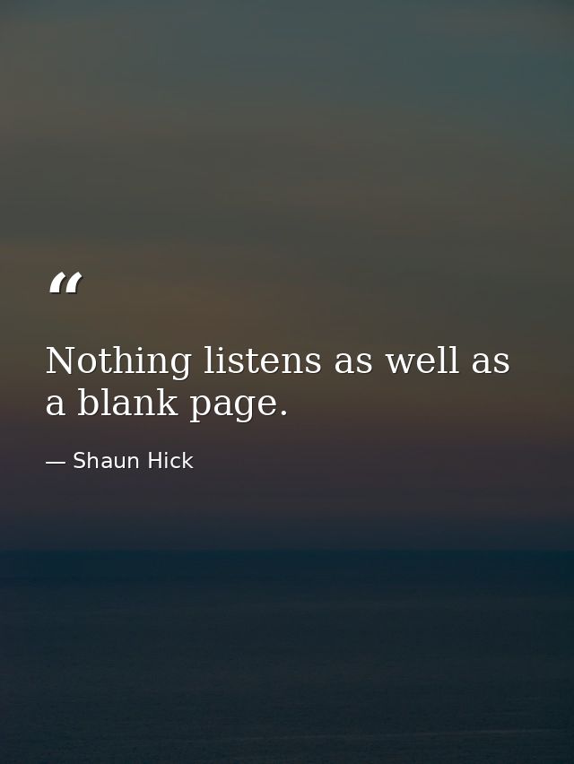 Nothing listens as well as a blank page. — Shaun Hick