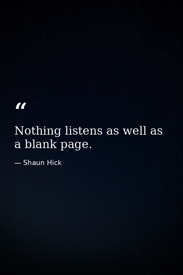 Nothing listens as well as a blank page. — Shaun Hick