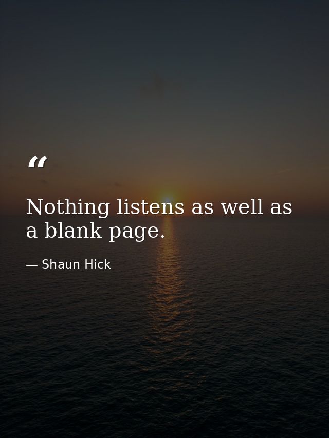 Nothing listens as well as a blank page. — Shaun Hick