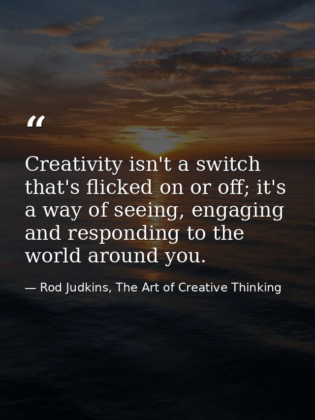 Creativity isn't a switch that's flicked on or off; it's a way of seeing, engaging and responding to the world around yo — Rod Judkins, The Art of Creative Thinking