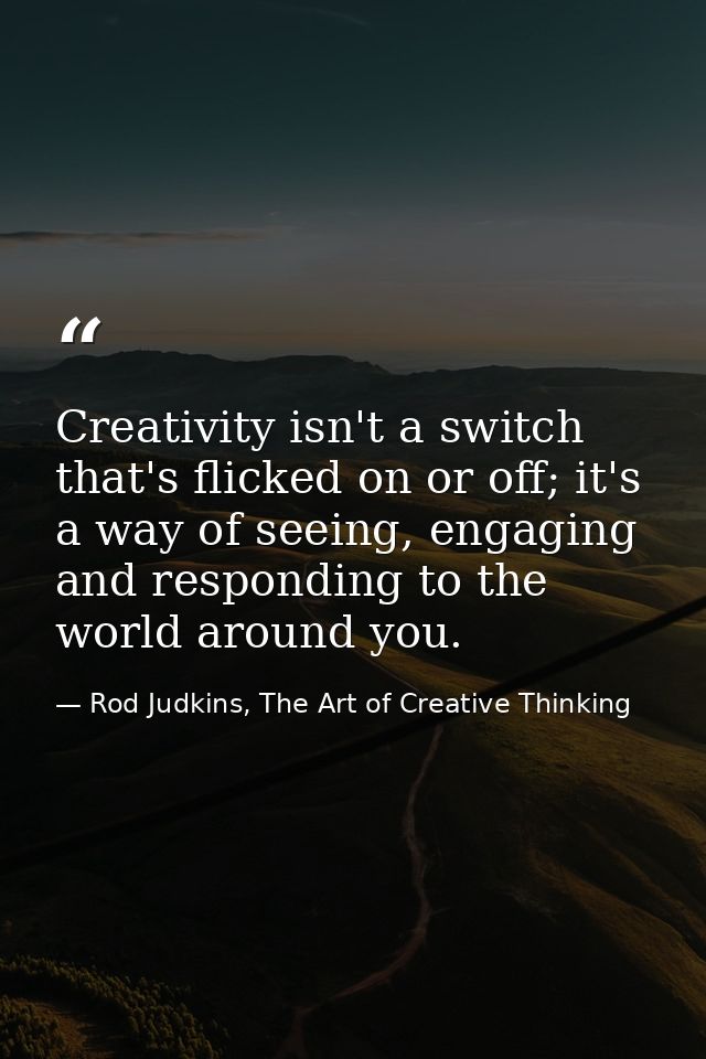 Creativity isn't a switch that's flicked on or off; it's a way of seeing, engaging and responding to the world around yo — Rod Judkins, The Art of Creative Thinking