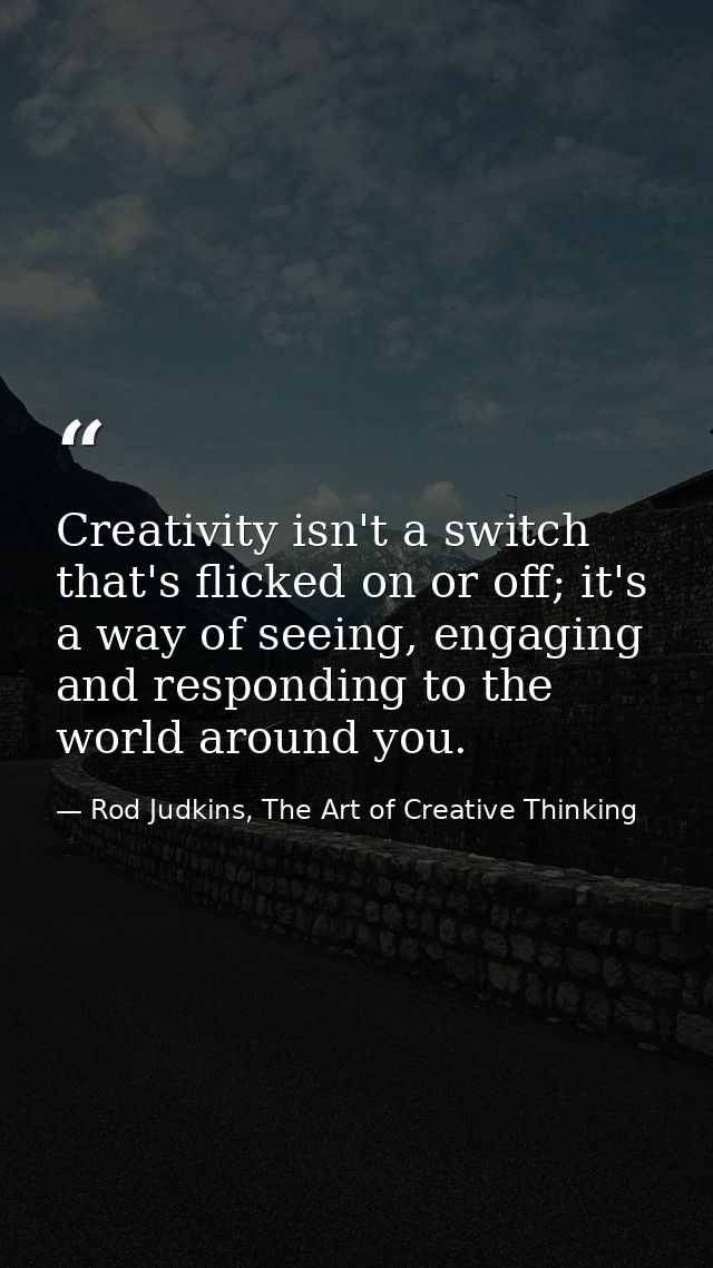 Creativity isn't a switch that's flicked on or off; it's a way of seeing, engaging and responding to the world around yo — Rod Judkins, The Art of Creative Thinking